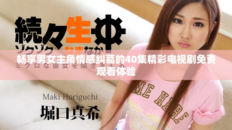 畅享男女主角情感纠葛的40集精彩电视剧免费观看体验