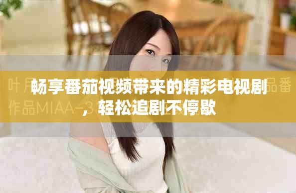 畅享番茄视频带来的精彩电视剧，轻松追剧不停歇