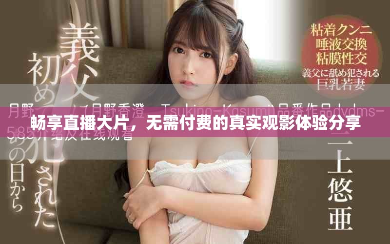 畅享直播大片，无需付费的真实观影体验分享