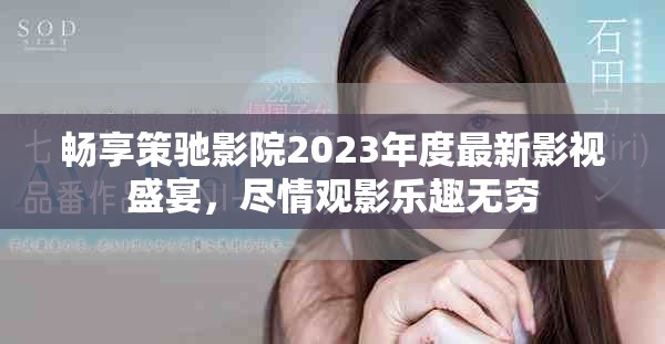 畅享策驰影院2023年度最新影视盛宴，尽情观影乐趣无穷