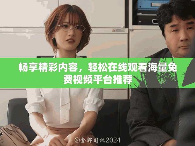 畅享精彩内容，轻松在线观看海量免费视频平台推荐