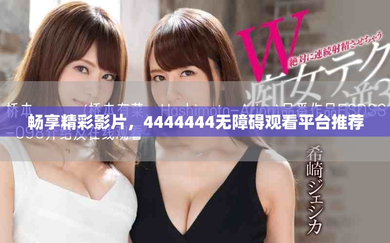 畅享精彩影片，4444444无障碍观看平台推荐