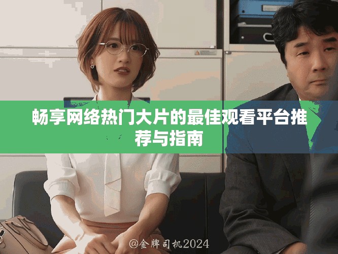 畅享网络热门大片的最佳观看平台推荐与指南