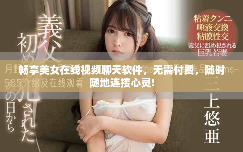 畅享美女在线视频聊天软件，无需付费，随时随地连接心灵!