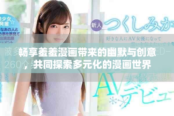 畅享羞羞漫画带来的幽默与创意，共同探索多元化的漫画世界