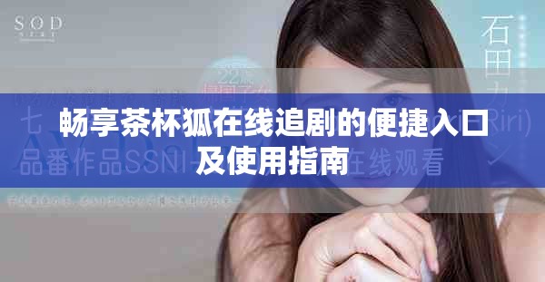 畅享茶杯狐在线追剧的便捷入口及使用指南