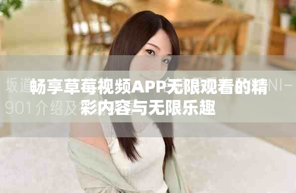 畅享草莓视频APP无限观看的精彩内容与无限乐趣