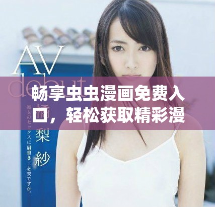 畅享虫虫漫画免费入口，轻松获取精彩漫画资源