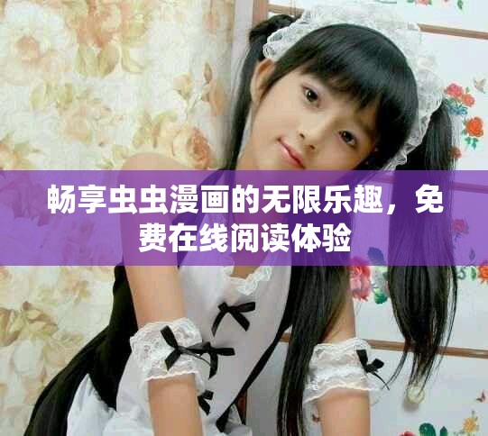 畅享虫虫漫画的无限乐趣，免费在线阅读体验