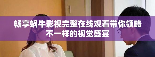畅享蜗牛影视完整在线观看带你领略不一样的视觉盛宴