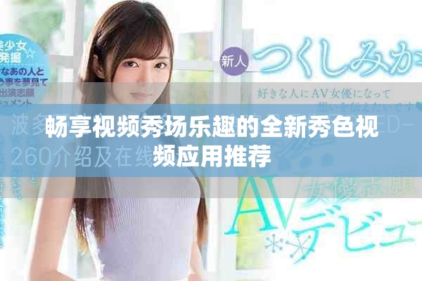 畅享视频秀场乐趣的全新秀色视频应用推荐