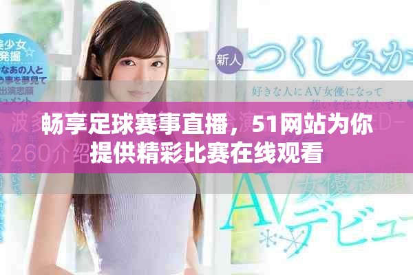 畅享足球赛事直播，51网站为你提供精彩比赛在线观看