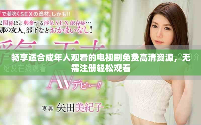 畅享适合成年人观看的电视剧免费高清资源，无需注册轻松观看