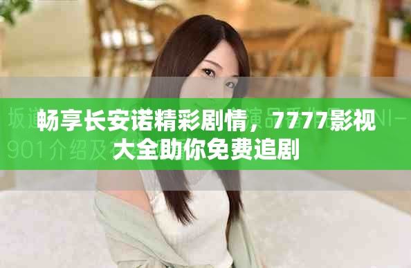 畅享长安诺精彩剧情，7777影视大全助你免费追剧