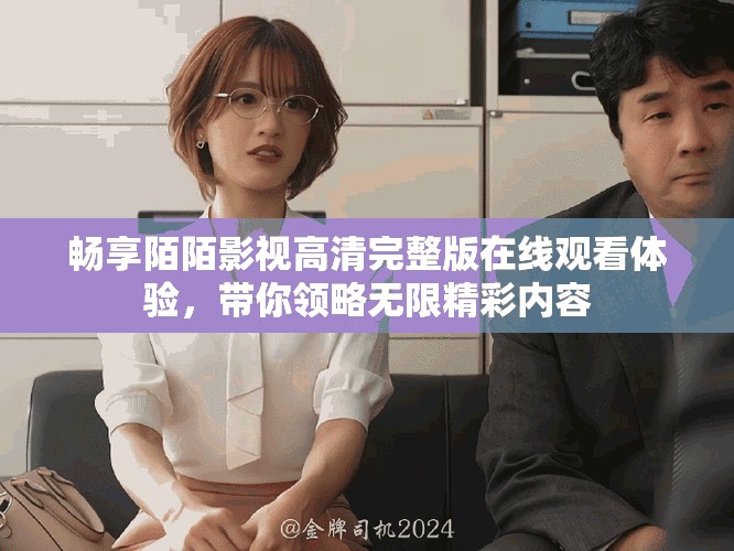 畅享陌陌影视高清完整版在线观看体验，带你领略无限精彩内容