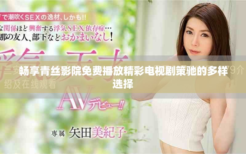 畅享青丝影院免费播放精彩电视剧策驰的多样选择