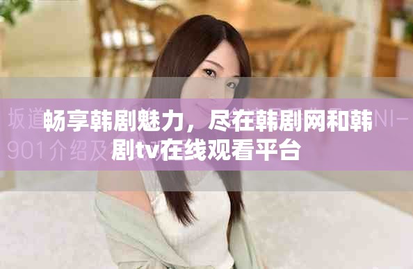 畅享韩剧魅力，尽在韩剧网和韩剧tv在线观看平台