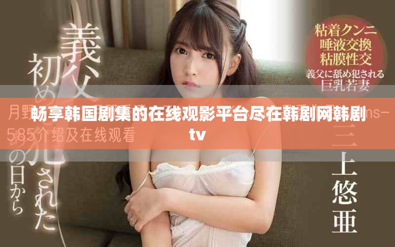 畅享韩国剧集的在线观影平台尽在韩剧网韩剧tv