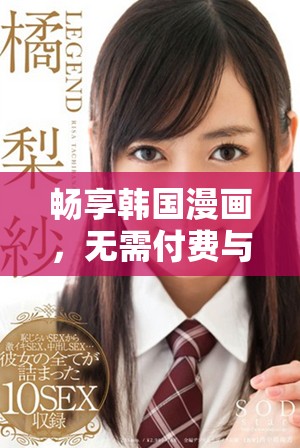 畅享韩国漫画，无需付费与限制，尽情阅读你的最爱作品