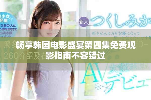 畅享韩国电影盛宴第四集免费观影指南不容错过