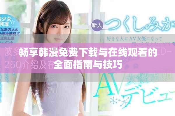畅享韩漫免费下载与在线观看的全面指南与技巧