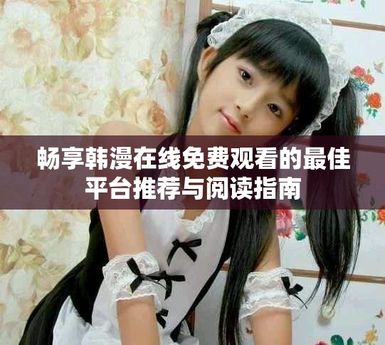 畅享韩漫在线免费观看的最佳平台推荐与阅读指南