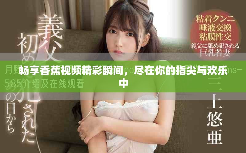 畅享香蕉视频精彩瞬间，尽在你的指尖与欢乐中