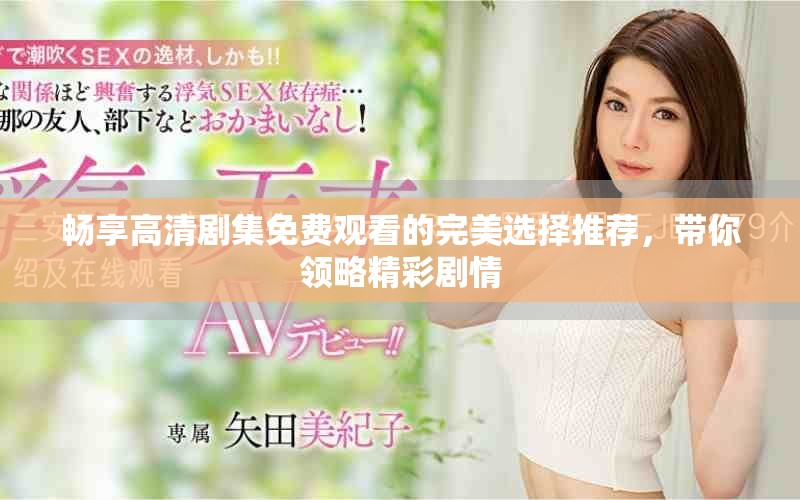 畅享高清剧集免费观看的完美选择推荐，带你领略精彩剧情