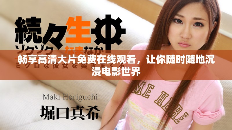 畅享高清大片免费在线观看，让你随时随地沉浸电影世界