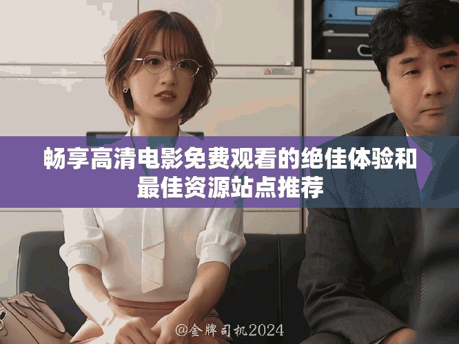 畅享高清电影免费观看的绝佳体验和最佳资源站点推荐