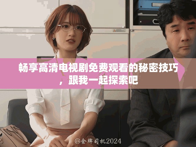 畅享高清电视剧免费观看的秘密技巧，跟我一起探索吧