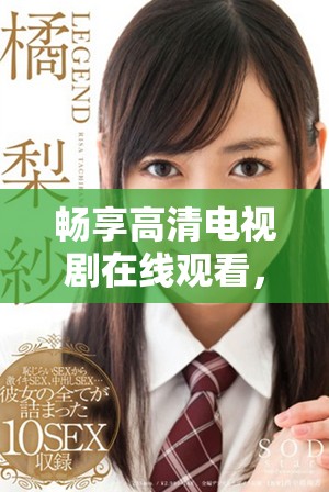畅享高清电视剧在线观看，体验流畅播放的最佳选择尽在这里