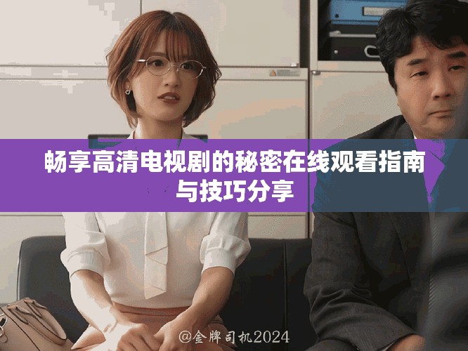 畅享高清电视剧的秘密在线观看指南与技巧分享