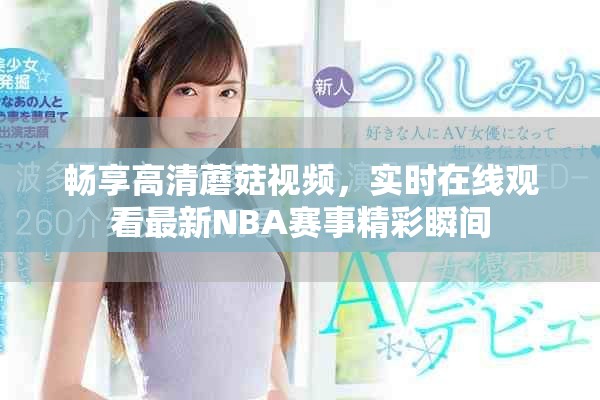 畅享高清蘑菇视频，实时在线观看最新NBA赛事精彩瞬间