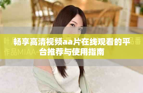 畅享高清视频aa片在线观看的平台推荐与使用指南
