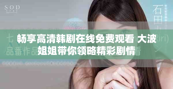 畅享高清韩剧在线免费观看 大波姐姐带你领略精彩剧情