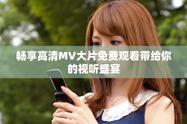畅享高清MV大片免费观看带给你的视听盛宴