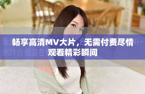 畅享高清MV大片，无需付费尽情观看精彩瞬间