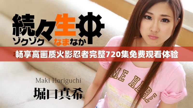 畅享高画质火影忍者完整720集免费观看体验