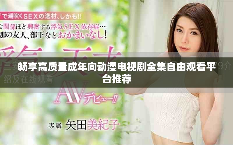 畅享高质量成年向动漫电视剧全集自由观看平台推荐