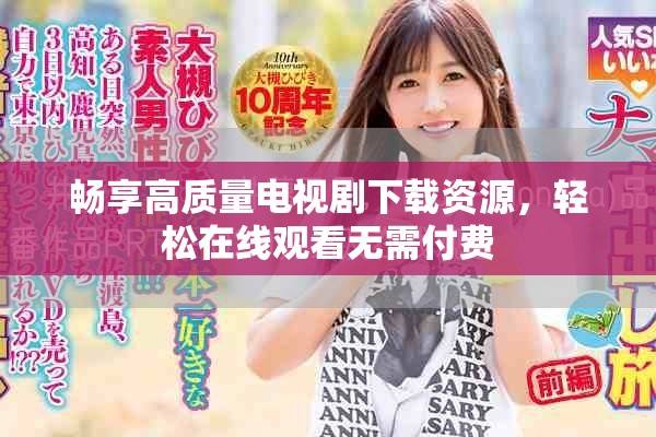 畅享高质量电视剧下载资源，轻松在线观看无需付费
