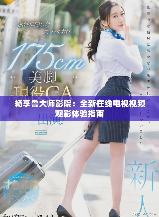 畅享鲁大师影院：全新在线电视视频观影体验指南