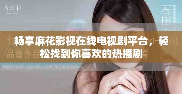畅享麻花影视在线电视剧平台，轻松找到你喜欢的热播剧