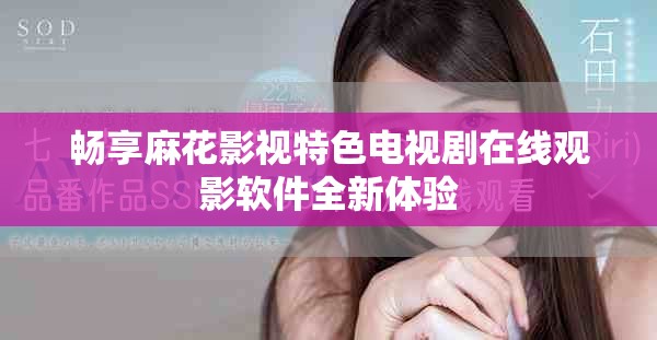 畅享麻花影视特色电视剧在线观影软件全新体验