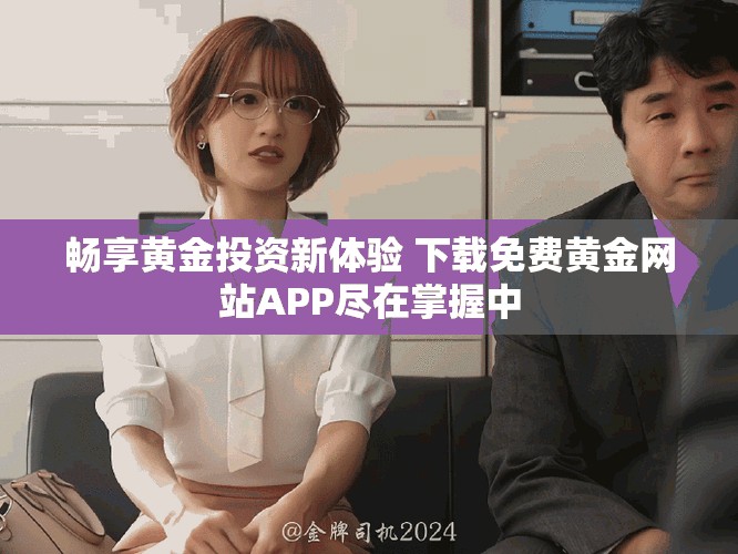 畅享黄金投资新体验 下载免费黄金网站APP尽在掌握中