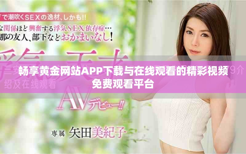 畅享黄金网站APP下载与在线观看的精彩视频免费观看平台