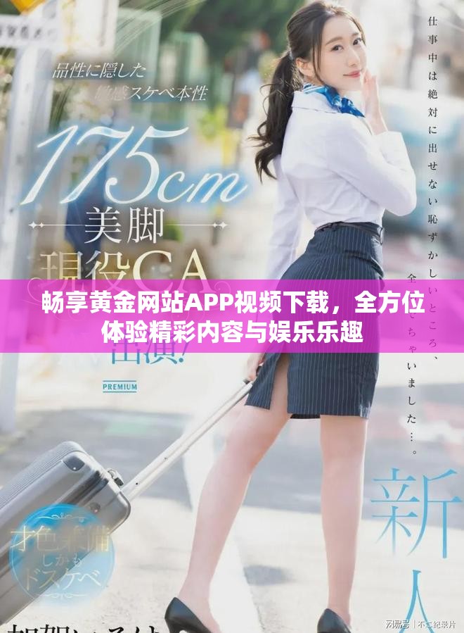 畅享黄金网站APP视频下载，全方位体验精彩内容与娱乐乐趣