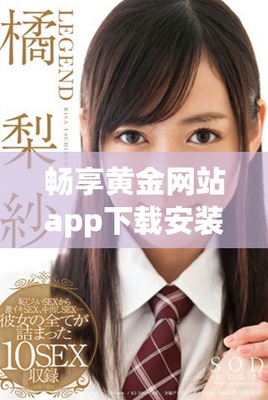 畅享黄金网站app下载安装全新体验，轻松获取免费资源诀窍