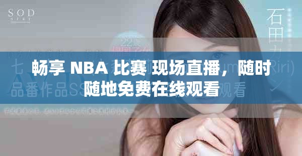 畅享 NBA 比赛 现场直播，随时随地免费在线观看