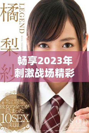 畅享2023年刺激战场精彩内容，B站免费观看攻略大揭秘